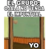 EL GRUPO:
OJALA NO VENGA
EL IMPUNTUAL
YO