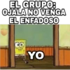 EL GRUPO:
OJALA NO VENGA
EL ENFADOSO
YO