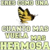 ERES COMO UNA
CUANTO MAS
VUELA MAS
HERMOSA