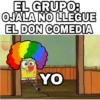 EL GRUPO:
OJALA NO LLEGUE
EL DON COMEDIA
YO