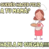 QUERES HACER FELIZ A TU MAMÁ? HAZLA MI SUEGRA!!!!