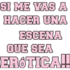 SI ME VAS A HACER UNA ESCENA QUE SEA ERÓTICA!!