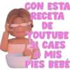 CON ESTA
RECETA
DE
YOUTUBE
SI CAES
A MIS
PIES BEBÉ