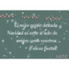 El mejor regalo de cada
Navidad es estar al lado de
amigos.como vosotros.
¡Felices fiestas!
vane