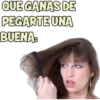 QUE GANAS DE PEGARTE UNA BUENA: