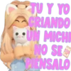 TU Y YO
CRIANDO
UN MICHA
NO SE
PIENSALO