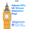 1
idp
Attend IDP's
UK Virtual
Admission
Day!
Vijayawada
000 25th Nov, 2021
1:30 pm - 5:30 pm