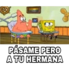 PÁSAME PERO
A TU HERMANA