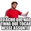 EU ACHO QUE NÃO
TINHA QUE TOCAR
NESSE ASSUNTO