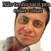Não tenho saco pra
essas coisas