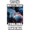 VCS TÃO
MUITO ZUERO
TOMA UMA
PANDEMIA
