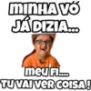 MINHA VO
JÁDIZIA...
meu Fl....
TU VAI VER COISA!