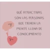 uju
QUE ATRACTIVAS
SON LAS PERSONAS
QUE TIENEN LA
MENTE LLENA DE
CONOCIMIENTO