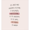 ES QUE NO
PUEDES ESTAR
Y DESPUÉS
NO ESTÁR.
O TE QUEDAS
O TE VAS.
O TODO
O NADA