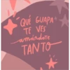 QUÉ GUAPA +
TE VES
amándote
TANTO