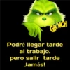 GRINCH
Podré llegar tarde
al trabajo.
pero salir tarde
Jamás!