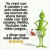 Yo crecí con
4 canales y un
solo televisor,
los morros de
ahora tienen
cable con 350
canales, Netflix,
Youtube, más
video juegos...
QUE?
y dicen que GRENCH
están aburridos
GRINCH Y QUE