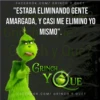 FACEBOOK.COM/GRINCH Y QUÉ?
Je?
"ESTABA ELIMINANDO GENTE
AMARGADA, Y CASI ME ELIMINO YO
MISMO". Te?
Grips
Grinch y One
G
hy Quez
GRINCH
YOUE
tie?
Grinch
QUE?
FACEBOOK.COM/GRINCH Y QUÉ?
zand
Grinch Q