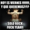 HOY ES VIERNES !!,
Y QUE QUEREMOS???
Love
SOLO ROCK
FUCK YEAH!
memegenerator.es