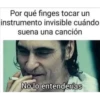 Por qué finges tocar un
instrumento invisible cuándo
suena una canción
No lo entenderías