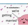 in conclusion :
we're
getting
married