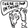 THERE IS POOP
IN THERE!