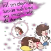 Tal vez algún día
Suceda todo lo que
me imagino antes
de dormir.
*++