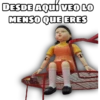 DESDE AQUÍ vEO LO
MENSO QUE ERES