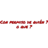 CON PERMISO DE QUIÉN?
O QUE ?
