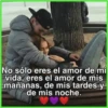 No sólo eres el amor de mi
vida, eres el amor de mis
mañanas, de mis tardes-y
de mis noche.
