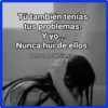 Tú también tenías
tus problemas.
Y yo...
Nunca huí de ellos.
Al Otro Lado Del Silencio