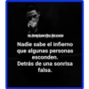 Nadie sabe el infierno
que algunas personas
esconden.
Detrás de una sonrisa
falsa.