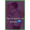 Oye te quiero ver
pronto.