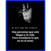 Al Otro Lado Del Silencio
Hay personas que solo
llegan a tu vida.
Para enseñarte lo que
no es el amor.