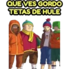 QUE VES GORDO
TETAS DE HULE
ED
