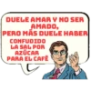DUELE AMAR Y NO SER
AMADO,
PERO MAS DUELE HABER
CONFUDIDO
LA SAL POR
AZÚCAR
PARA EL CAFÉ