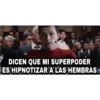 DICEN QUE MI SUPERPODER
ES HIPNOTIZARALAS HEMBRAS