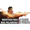 MIENTRAS MÁS LO HACES
MÁS PELIGROSO SE VUELVE