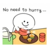 No need to hurry...