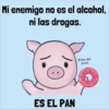Mi enemigo no es el alcohol,
ni las drogas.
ES EL PAN
El bien del
preves
