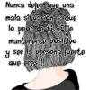 Nunca dejes que una
mala situación saque
lo peor de ti. ¡Elije
mantenerte positivo
y ser la persona fuerte
Que eres !!