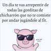 Un día te vas
arrepentir de
todas las gorditas de
chicharrón que no te comiste
por andar jugándole al fit.
El bien del
prever