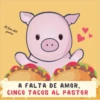 El bien del
pueres
A FALTA DE AMOR,
CINCO TACOS AL PASTOR