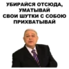 УБИРАЙСЯ ОТСЮДА,
УМАТЫВАЙ
СВОИ ШУТКИ С СОБОЮ
ПРИХВАТЫВАЙ