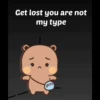 Get lost you are not
my type