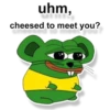 uhm,
cheesed to meet you?