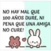 NO HAY MAL QUE
100 AÑOS DURE, NI
PENA QUE UNA AMIGA
NO CURE!
23
