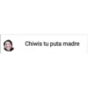 Chiwis tu puta madre