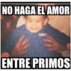 NO HAGA EL AMOR
ENTRE PRIMOS