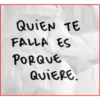 QUIEN TE
FALLA ES
PORQUE
QUIERE.